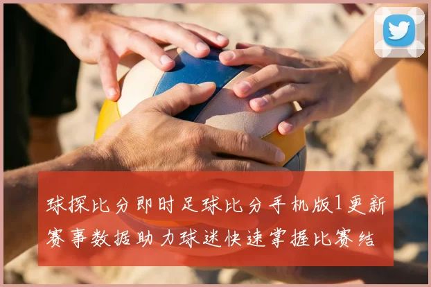 球探比分即时足球比分手机版1更新赛事数据助力球迷快速掌握比赛结果