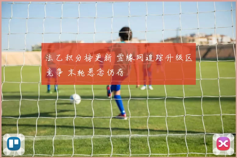 法乙积分榜更新 雪缘网追踪升级区竞争 末轮悬念仍存