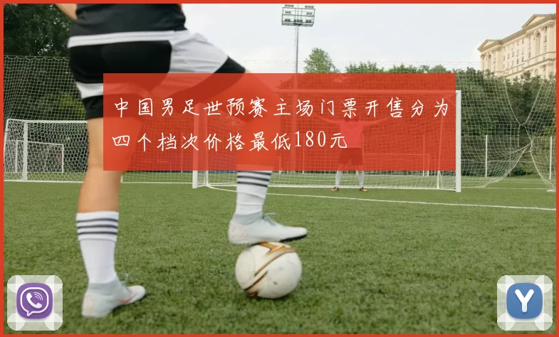 中国男足世预赛主场门票开售分为四个档次价格最低180元