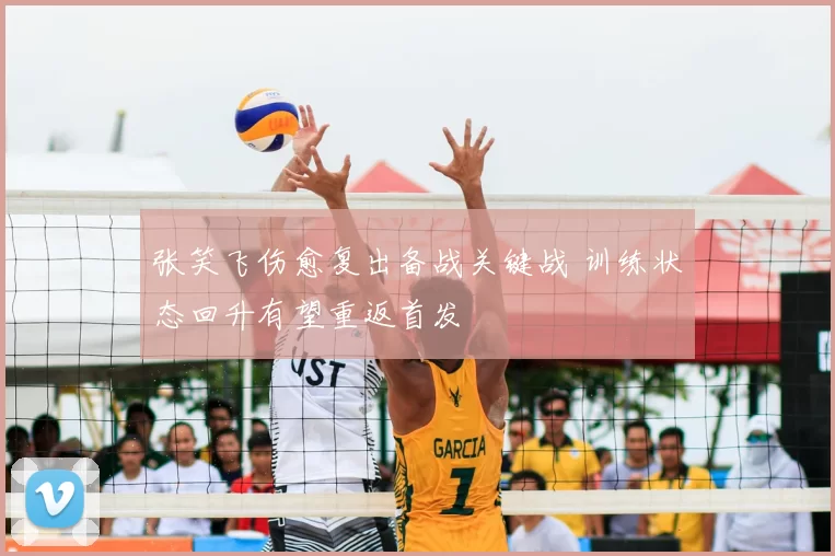 张笑飞伤愈复出备战关键战 训练状态回升有望重返首发