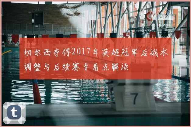 切尔西夺得2017年英超冠军后战术调整与后续赛季看点解读