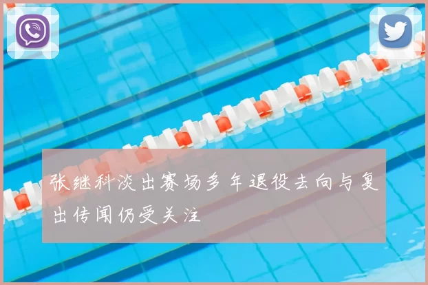 张继科淡出赛场多年退役去向与复出传闻仍受关注