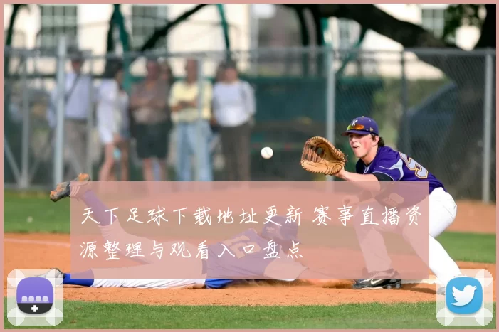 天下足球下载地址更新 赛事直播资源整理与观看入口盘点