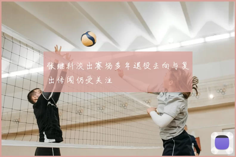张继科淡出赛场多年退役去向与复出传闻仍受关注