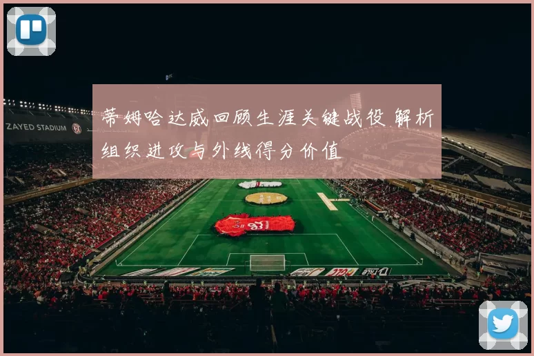 蒂姆哈达威回顾生涯关键战役 解析组织进攻与外线得分价值