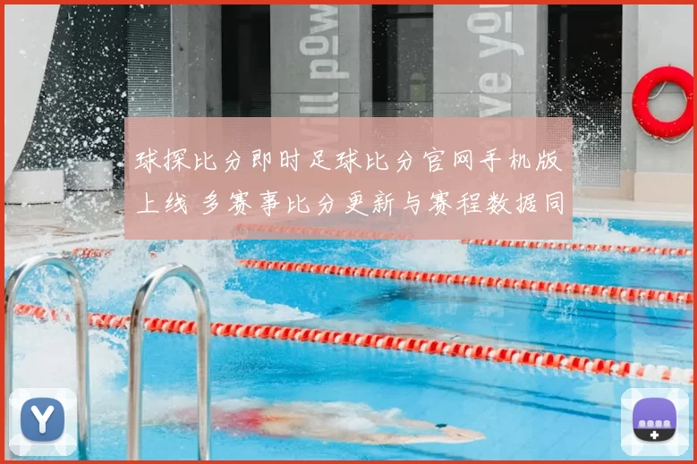 球探比分即时足球比分官网手机版上线 多赛事比分更新与赛程数据同步呈现