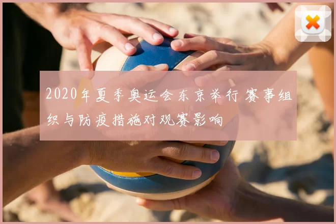 2020年夏季奥运会东京举行 赛事组织与防疫措施对观赛影响