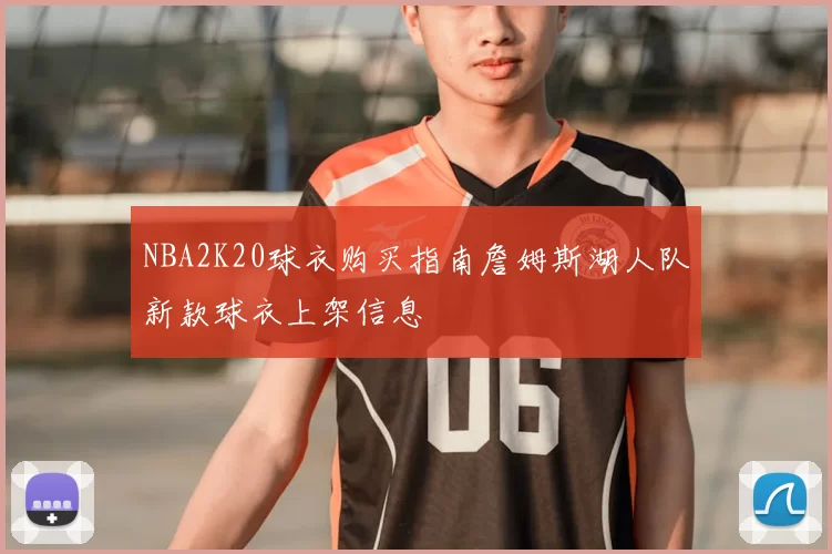 NBA2K20球衣购买指南詹姆斯湖人队新款球衣上架信息