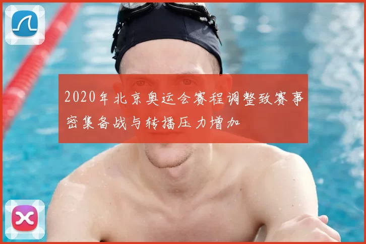 2020年北京奥运会赛程调整致赛事密集备战与转播压力增加