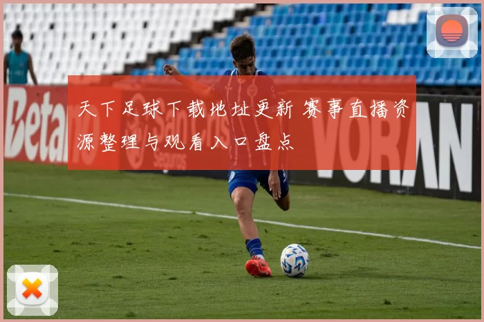 天下足球下载地址更新 赛事直播资源整理与观看入口盘点