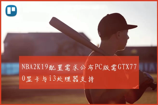 NBA2K19配置需求公布PC版需GTX770显卡与i3处理器支持
