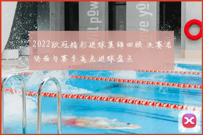 2022欧冠精彩进球集锦回顾 决赛名场面与赛季高光进球盘点