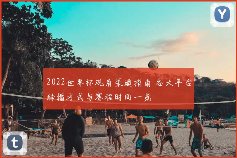 2022世界杯观看渠道指南 各大平台转播方式与赛程时间一览