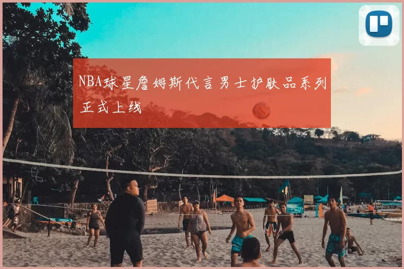 NBA球星詹姆斯代言男士护肤品系列正式上线