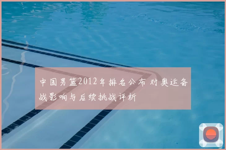 中国男篮2012年排名公布 对奥运备战影响与后续挑战评析
