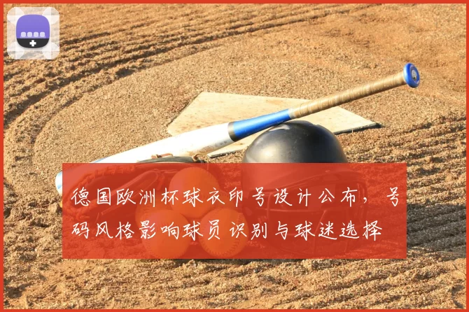 德国欧洲杯球衣印号设计公布，号码风格影响球员识别与球迷选择