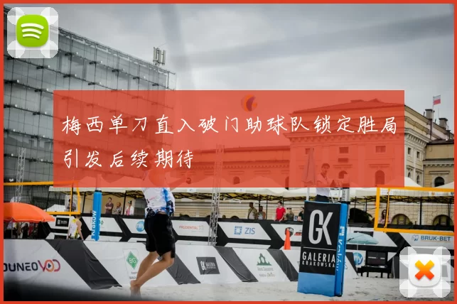 梅西单刀直入破门助球队锁定胜局引发后续期待
