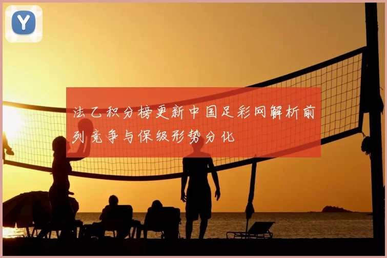 法乙积分榜更新中国足彩网解析前列竞争与保级形势分化
