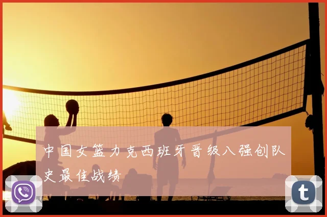 中国女篮力克西班牙晋级八强创队史最佳战绩