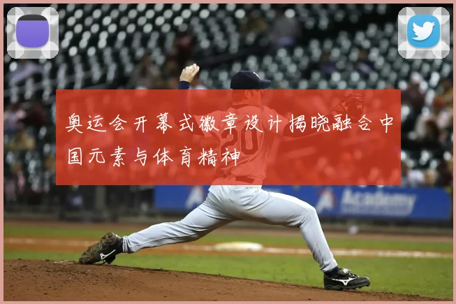 奥运会开幕式徽章设计揭晓融合中国元素与体育精神