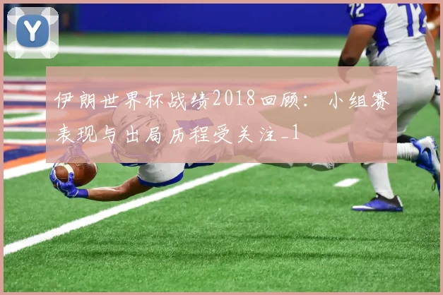 伊朗世界杯战绩2018回顾：小组赛表现与出局历程受关注_1