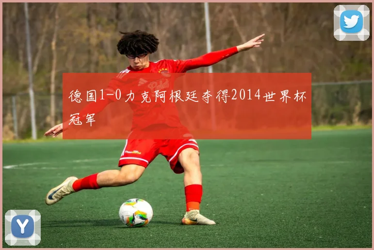 德国1-0力克阿根廷夺得2014世界杯冠军