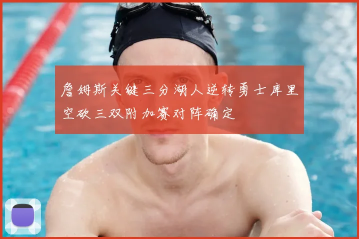 詹姆斯关键三分湖人逆转勇士库里空砍三双附加赛对阵确定