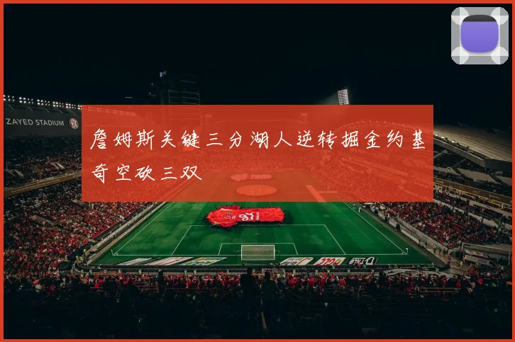詹姆斯关键三分湖人逆转掘金约基奇空砍三双