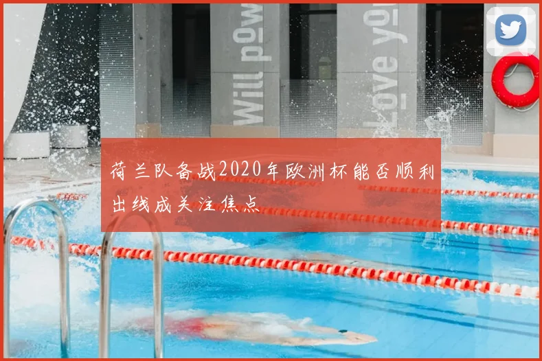 荷兰队备战2020年欧洲杯能否顺利出线成关注焦点