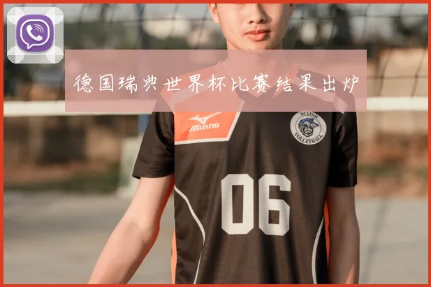 德国瑞典世界杯比赛结果出炉