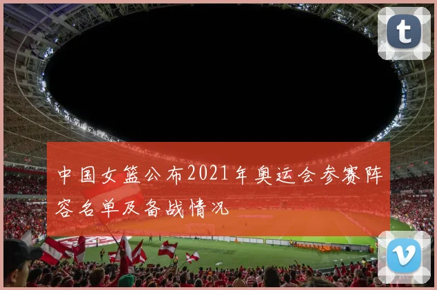 中国女篮公布2021年奥运会参赛阵容名单及备战情况