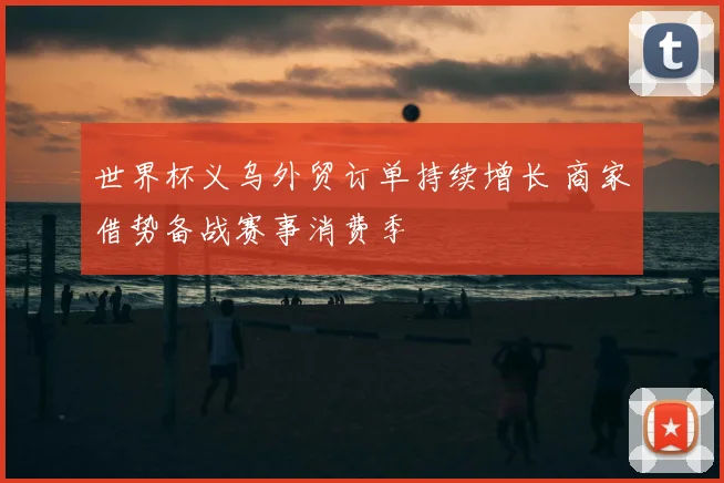 世界杯义乌外贸订单持续增长 商家借势备战赛事消费季